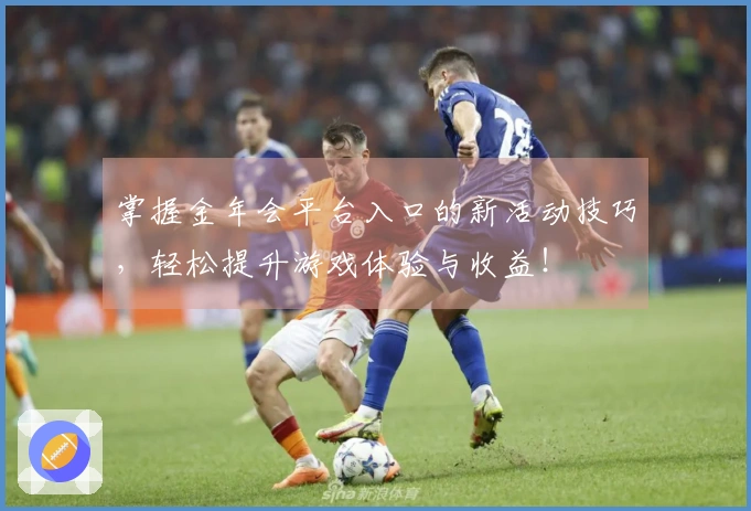 掌握金年会平台入口的新活动技巧，轻松提升游戏体验与收益！