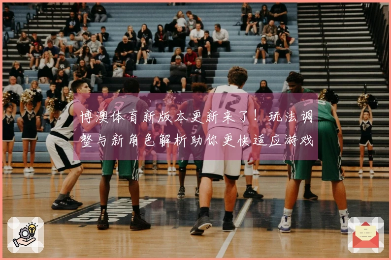 博澳体育新版本更新来了！玩法调整与新角色解析助你更快适应游戏节奏