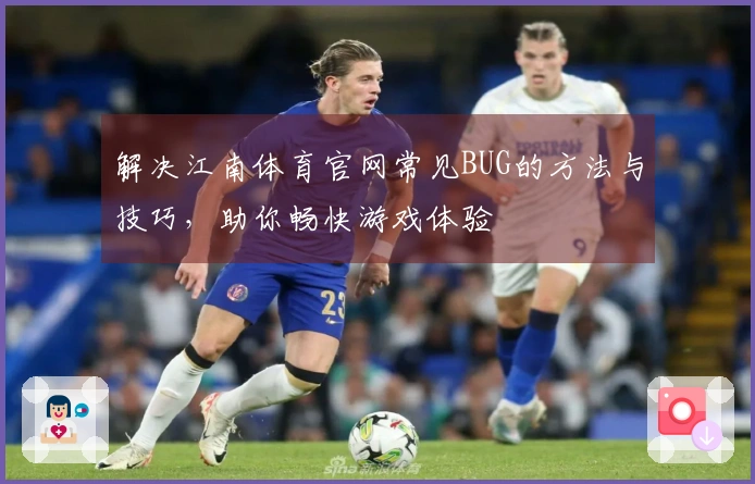解决江南体育官网常见BUG的方法与技巧，助你畅快游戏体验