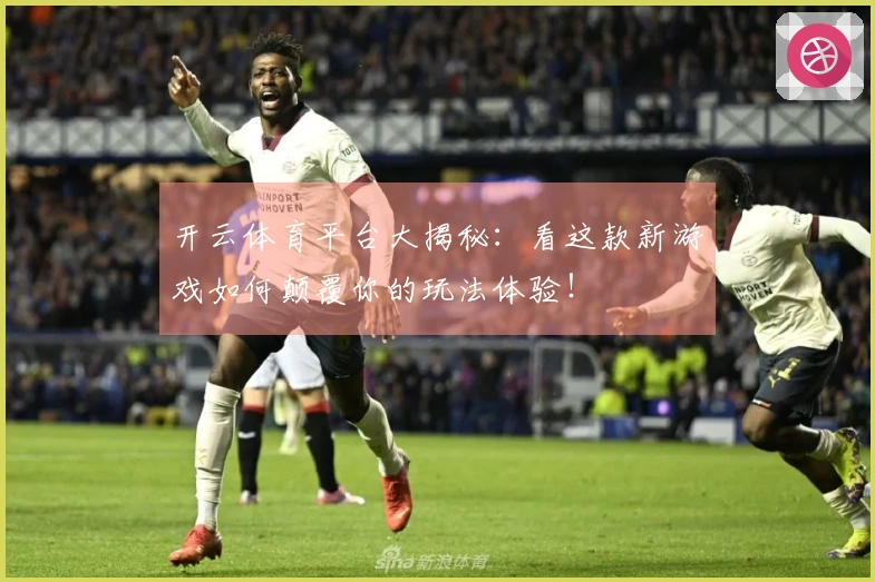 开云体育平台大揭秘：看这款新游戏如何颠覆你的玩法体验！