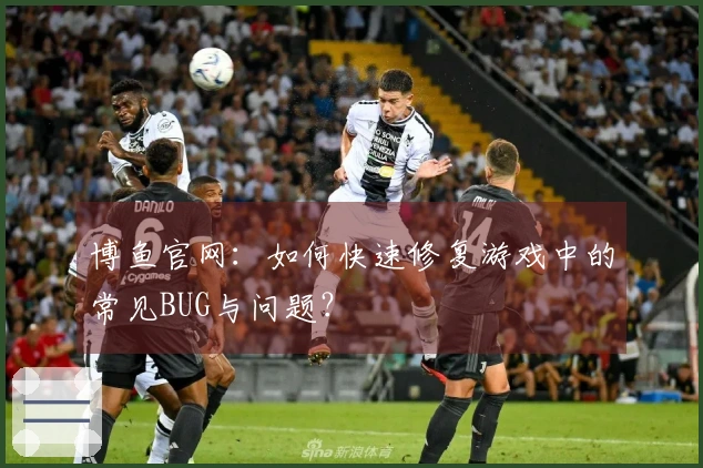 博鱼官网：如何快速修复游戏中的常见BUG与问题？