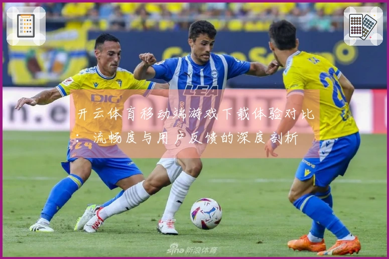 开云体育移动端游戏下载体验对比：流畅度与用户反馈的深度剖析