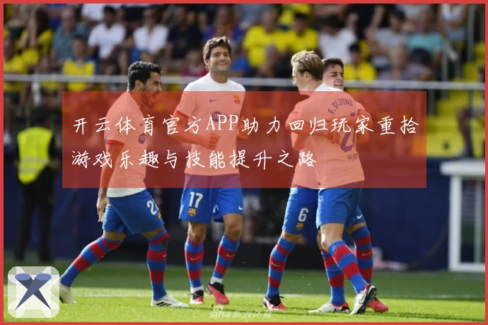 开云体育官方APP助力回归玩家重拾游戏乐趣与技能提升之路