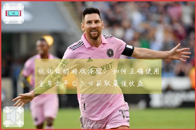 优化你的游戏体验：如何正确使用金年会平台入口获取最佳收益