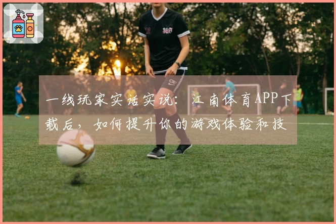 一线玩家实话实说：江南体育APP下载后，如何提升你的游戏体验和技巧