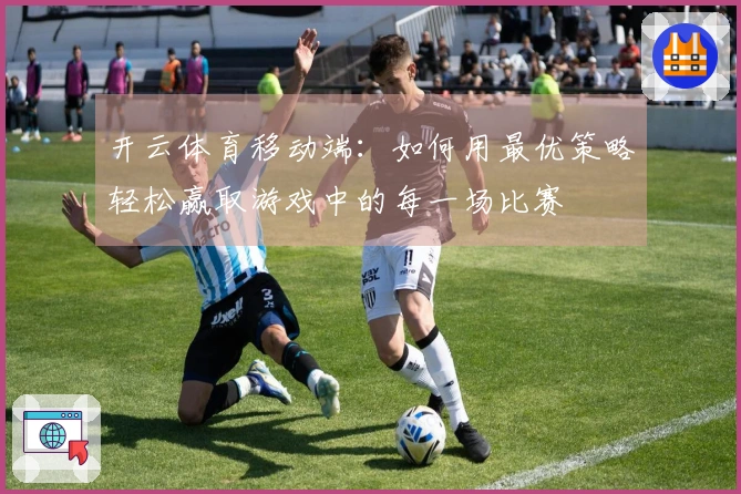 开云体育移动端：如何用最优策略轻松赢取游戏中的每一场比赛