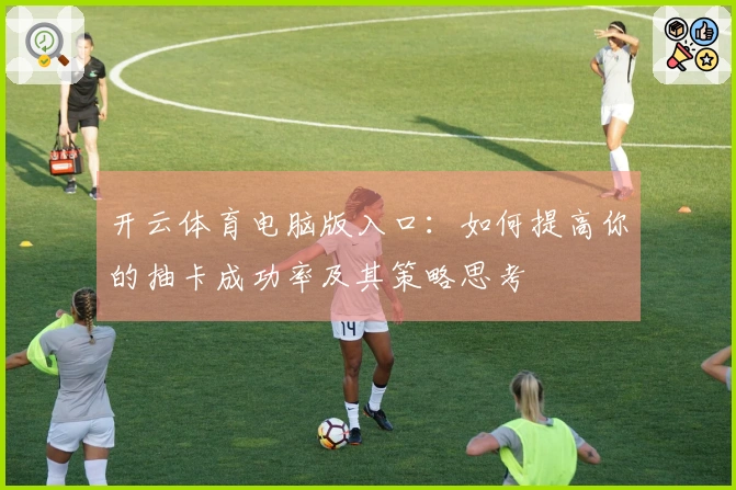 开云体育电脑版入口：如何提高你的抽卡成功率及其策略思考