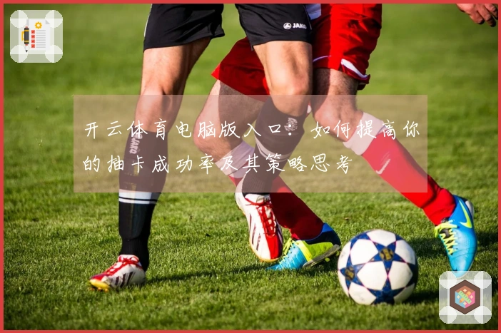 开云体育电脑版入口：如何提高你的抽卡成功率及其策略思考