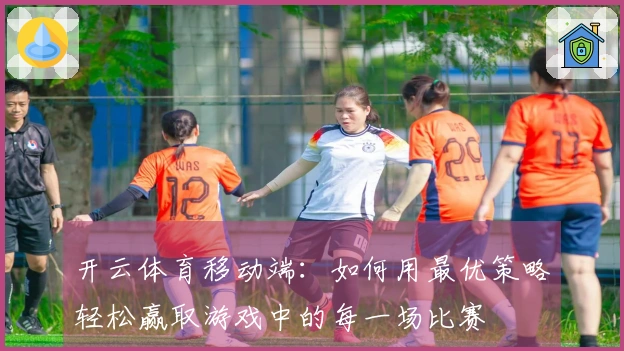 开云体育移动端：如何用最优策略轻松赢取游戏中的每一场比赛